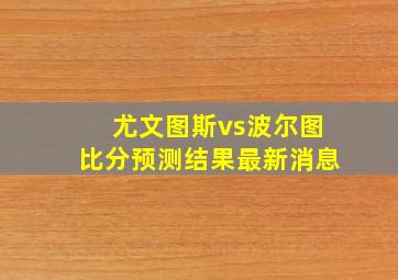 尤文图斯vs波尔图比分预测结果最新消息