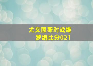 尤文图斯对战维罗纳比分021