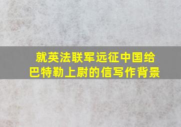 就英法联军远征中国给巴特勒上尉的信写作背景