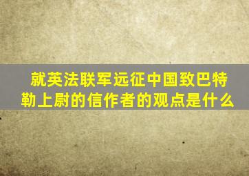 就英法联军远征中国致巴特勒上尉的信作者的观点是什么