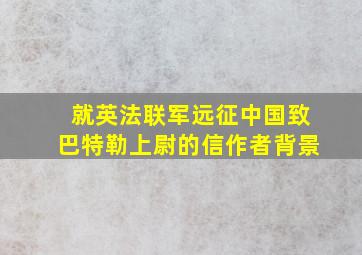 就英法联军远征中国致巴特勒上尉的信作者背景