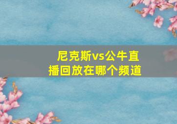 尼克斯vs公牛直播回放在哪个频道