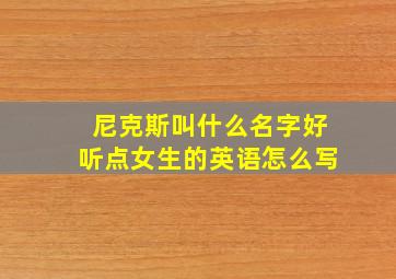 尼克斯叫什么名字好听点女生的英语怎么写