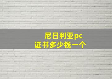 尼日利亚pc证书多少钱一个