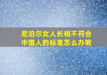 尼泊尔女人长相不符合中国人的标准怎么办呢