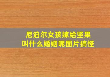 尼泊尔女孩嫁给坚果叫什么婚姻呢图片搞怪