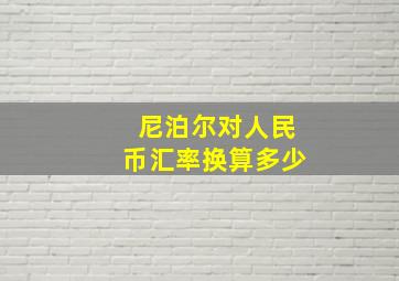 尼泊尔对人民币汇率换算多少