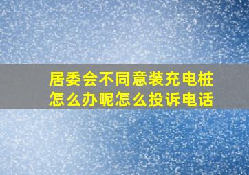 居委会不同意装充电桩怎么办呢怎么投诉电话