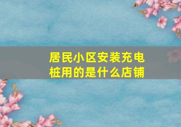 居民小区安装充电桩用的是什么店铺