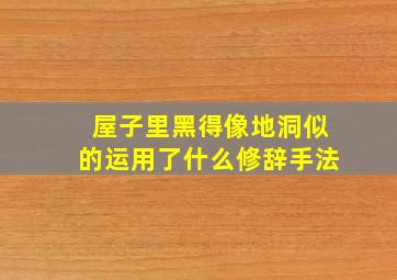 屋子里黑得像地洞似的运用了什么修辞手法