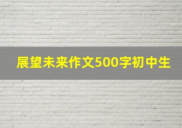 展望未来作文500字初中生