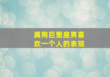 属狗巨蟹座男喜欢一个人的表现