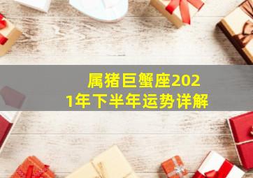 属猪巨蟹座2021年下半年运势详解