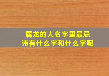 属龙的人名字里最忌讳有什么字和什么字呢