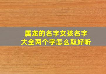 属龙的名字女孩名字大全两个字怎么取好听