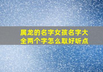 属龙的名字女孩名字大全两个字怎么取好听点