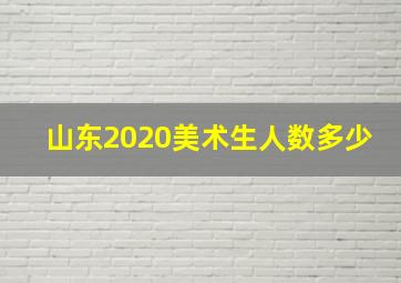 山东2020美术生人数多少