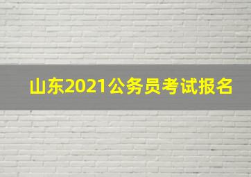 山东2021公务员考试报名