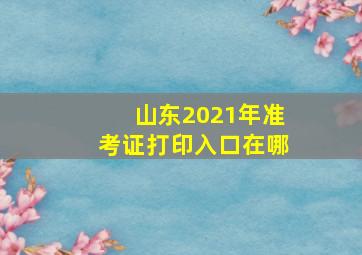 山东2021年准考证打印入口在哪