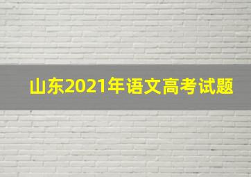 山东2021年语文高考试题