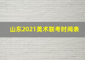 山东2021美术联考时间表