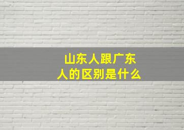 山东人跟广东人的区别是什么