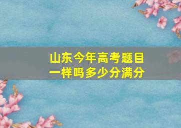 山东今年高考题目一样吗多少分满分