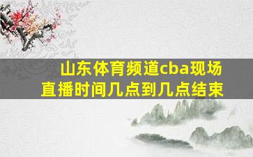 山东体育频道cba现场直播时间几点到几点结束