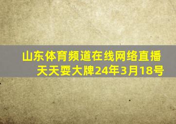 山东体育频道在线网络直播天天耍大牌24年3月18号