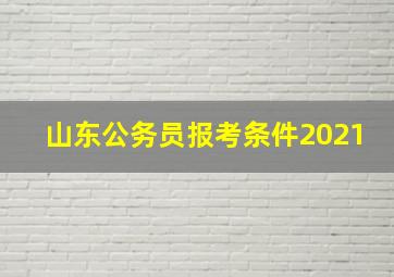 山东公务员报考条件2021