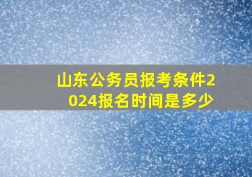 山东公务员报考条件2024报名时间是多少