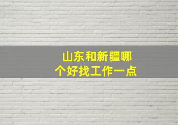 山东和新疆哪个好找工作一点