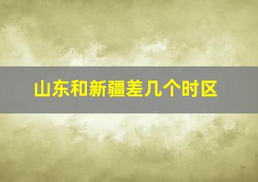 山东和新疆差几个时区