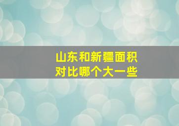 山东和新疆面积对比哪个大一些