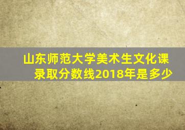 山东师范大学美术生文化课录取分数线2018年是多少