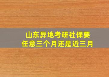 山东异地考研社保要任意三个月还是近三月