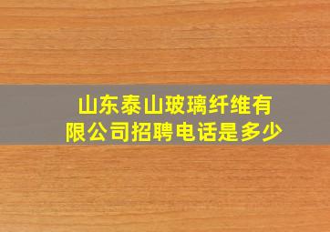 山东泰山玻璃纤维有限公司招聘电话是多少