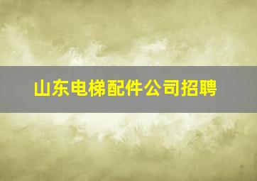 山东电梯配件公司招聘