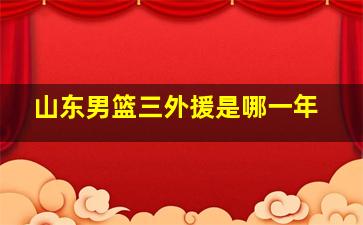 山东男篮三外援是哪一年