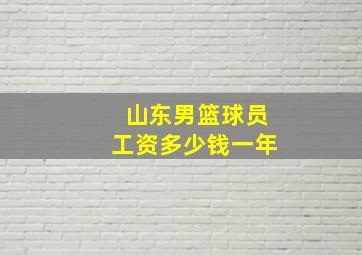 山东男篮球员工资多少钱一年