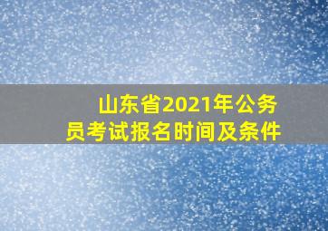 山东省2021年公务员考试报名时间及条件