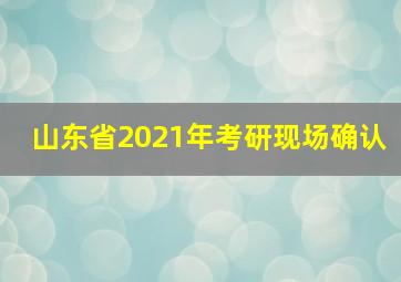 山东省2021年考研现场确认