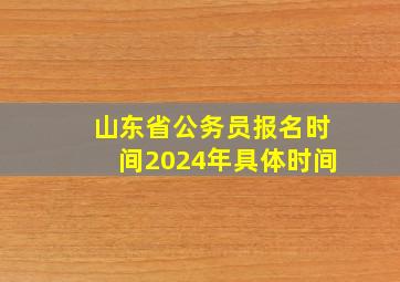 山东省公务员报名时间2024年具体时间