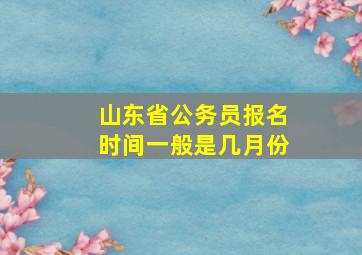 山东省公务员报名时间一般是几月份