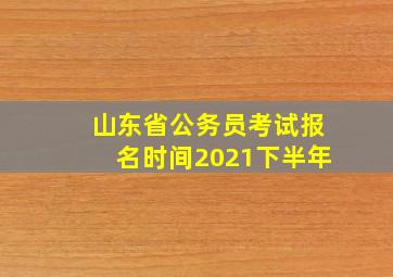 山东省公务员考试报名时间2021下半年