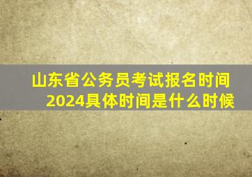 山东省公务员考试报名时间2024具体时间是什么时候