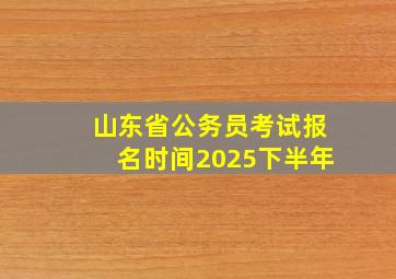 山东省公务员考试报名时间2025下半年