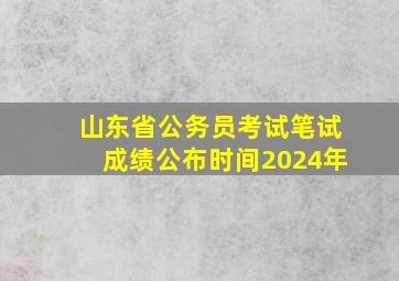 山东省公务员考试笔试成绩公布时间2024年