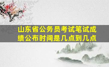 山东省公务员考试笔试成绩公布时间是几点到几点