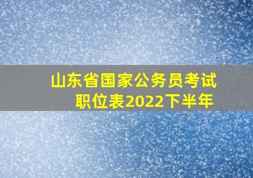 山东省国家公务员考试职位表2022下半年